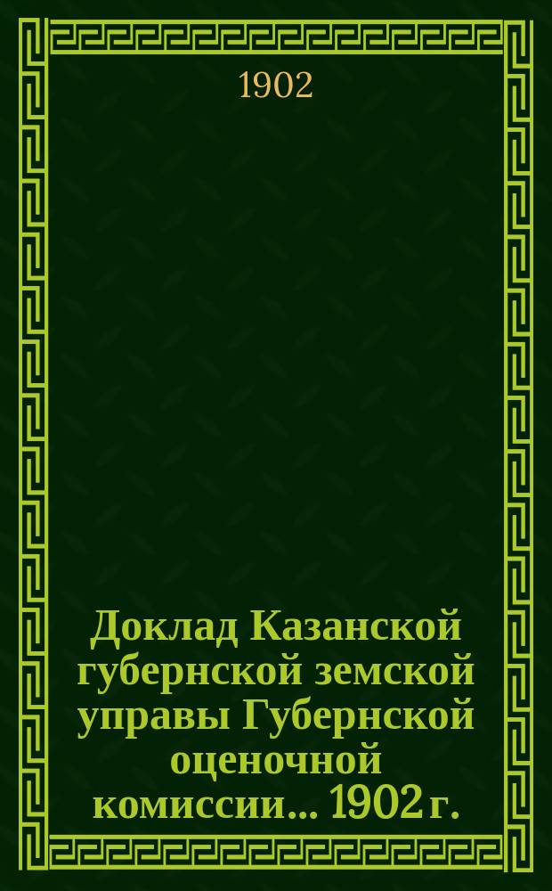 Доклад Казанской губернской земской управы Губернской оценочной комиссии... [1902 г.] : По вопросу об оценке земельных угодий