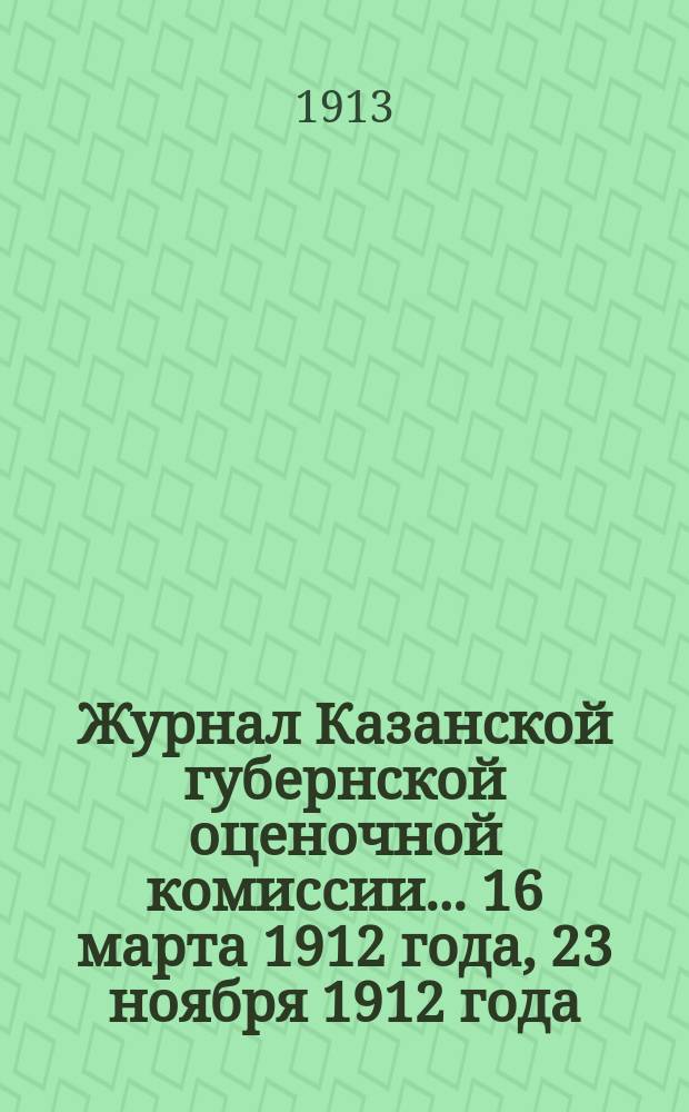 Журнал Казанской губернской оценочной комиссии... 16 марта 1912 года, [23 ноября 1912 года]