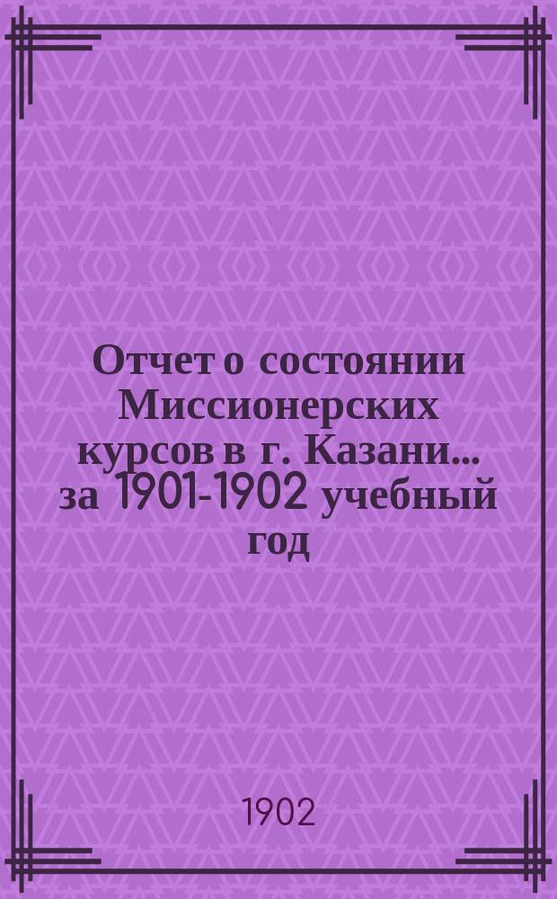 Отчет о состоянии Миссионерских курсов в г. Казани... ... за 1901-1902 учебный год