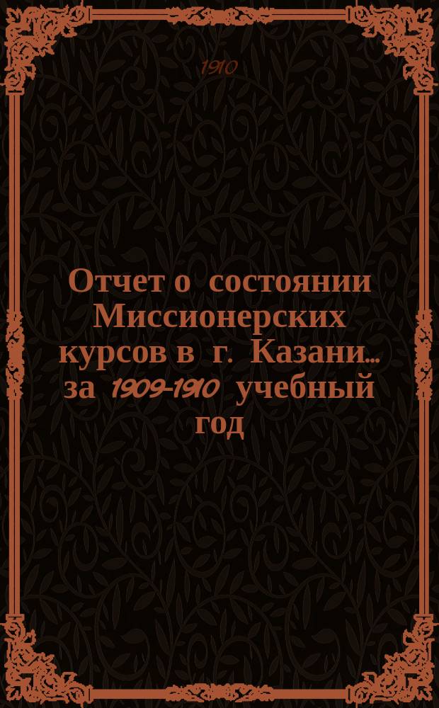 Отчет о состоянии Миссионерских курсов в г. Казани... ... за 1909-1910 учебный год