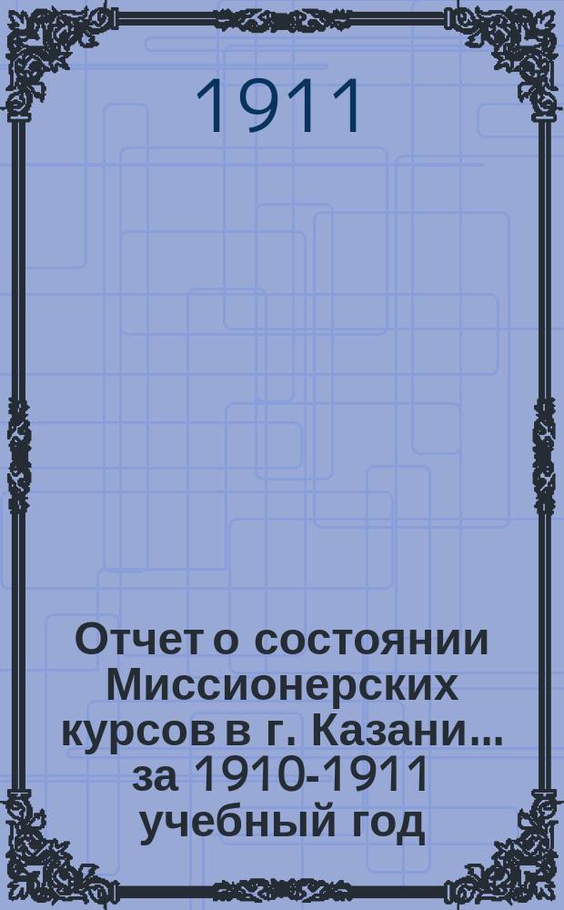 Отчет о состоянии Миссионерских курсов в г. Казани... ... за 1910-1911 учебный год