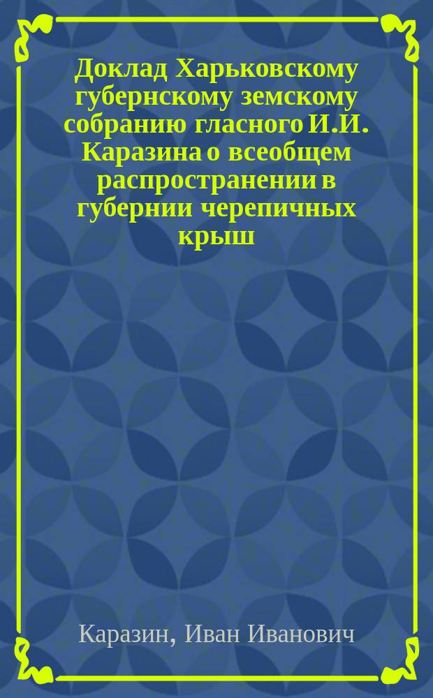 Доклад Харьковскому губернскому земскому собранию гласного И.И. Каразина о всеобщем распространении в губернии черепичных крыш