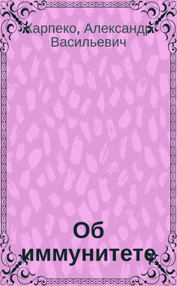 Об иммунитете : Докл., чит. в заседании Киев. клин. о-ва студентов 20 нояб. 1900 г. студентом А.В. Карпеко : С доп. и экскурсия в область философии