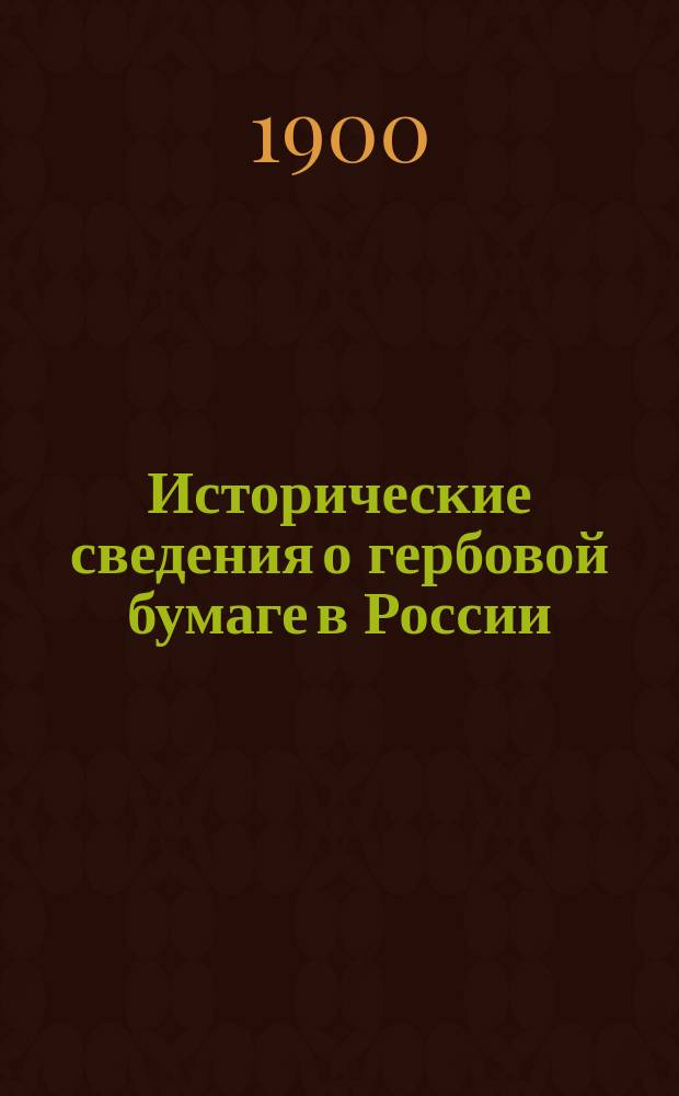 Исторические сведения о гербовой бумаге в России : Вып. 1-. Вып. 1 : 1699-1801 г.