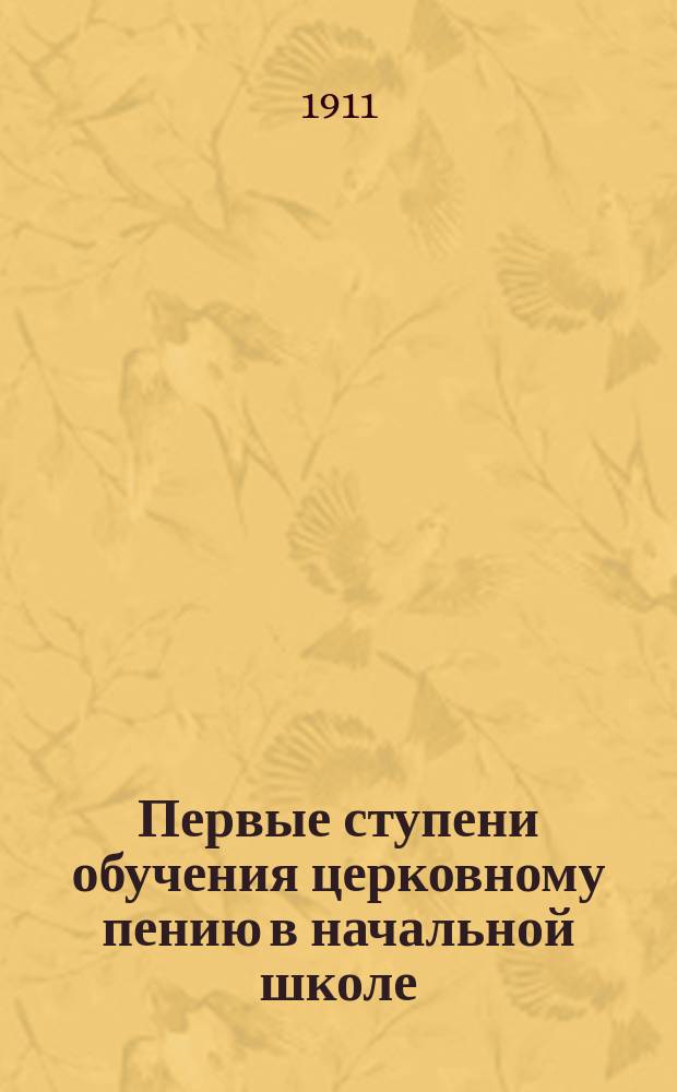 Первые ступени обучения церковному пению в начальной школе : Метод. заметки и наблюдения с прил. материала для нач. пения