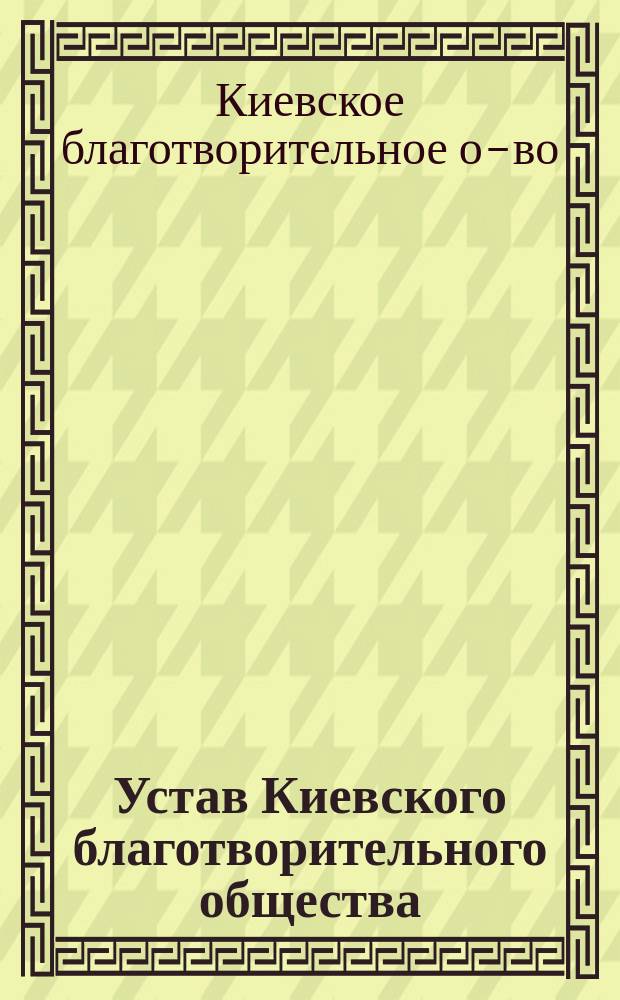 Устав Киевского благотворительного общества : Утв. 16-го авг. 1910 г.