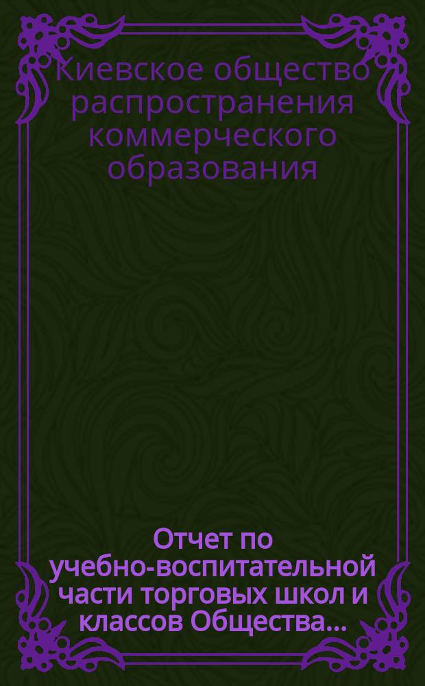 Отчет по учебно-воспитательной части торговых школ и классов Общества...