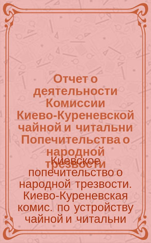 Отчет о деятельности Комиссии Киево-Куреневской чайной и читальни Попечительства о народной трезвости...