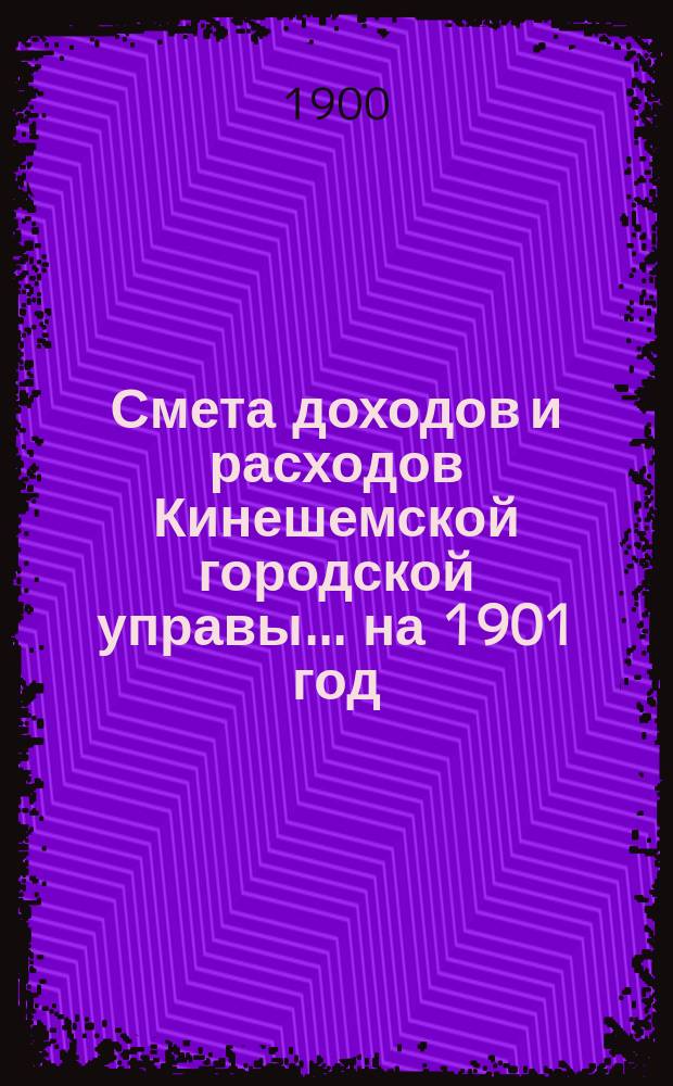 Смета доходов и расходов Кинешемской городской управы... ... на 1901 год
