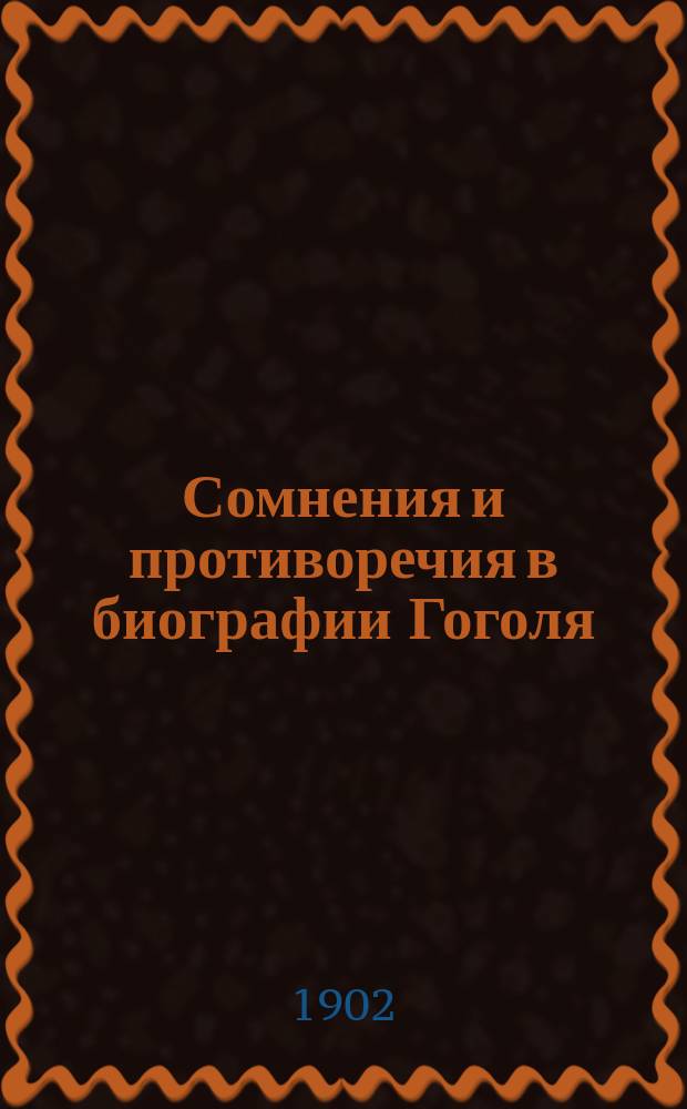 Сомнения и противоречия в биографии Гоголя : (Коммент. к биогр. канве). [1]-. 4