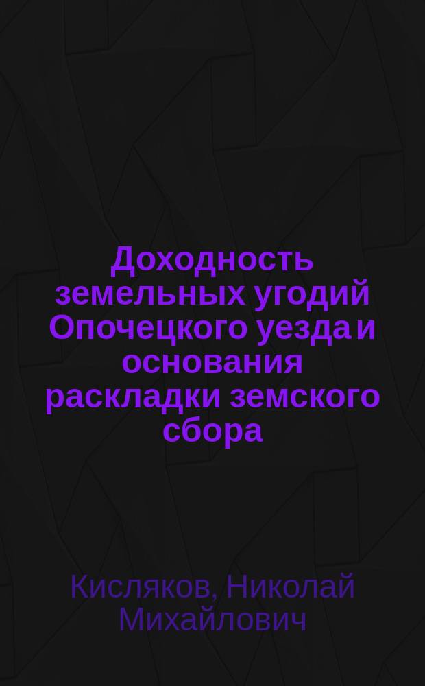 Доходность земельных угодий Опочецкого уезда и основания раскладки земского сбора : (По данным стат. исследования)