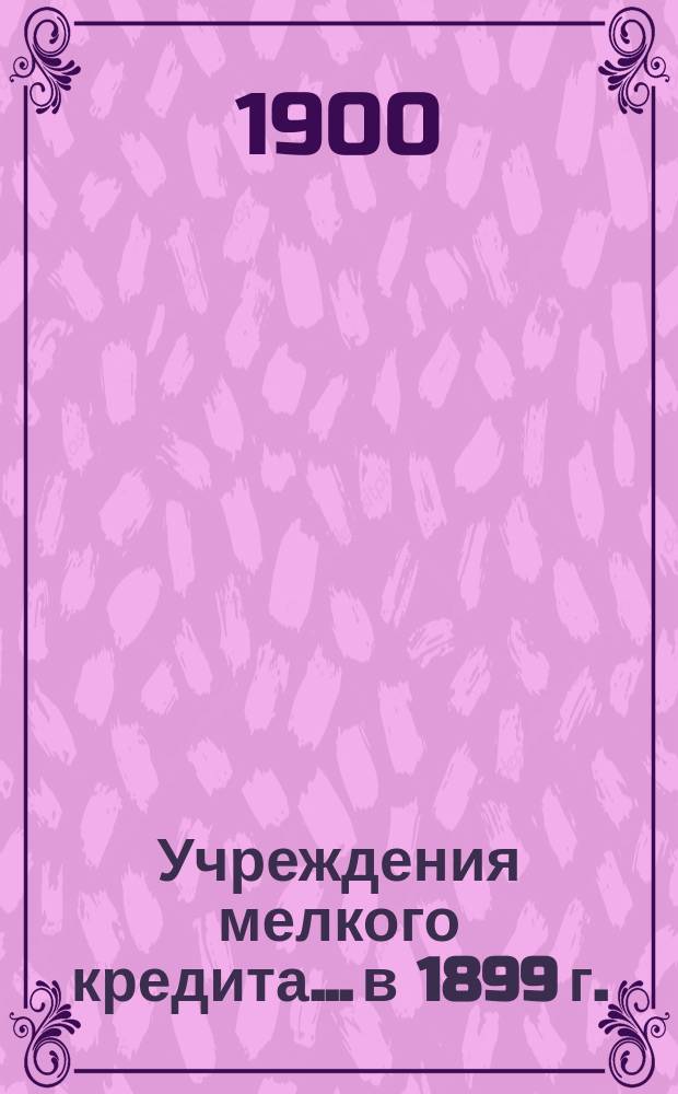 Учреждения мелкого кредита... в 1899 г.