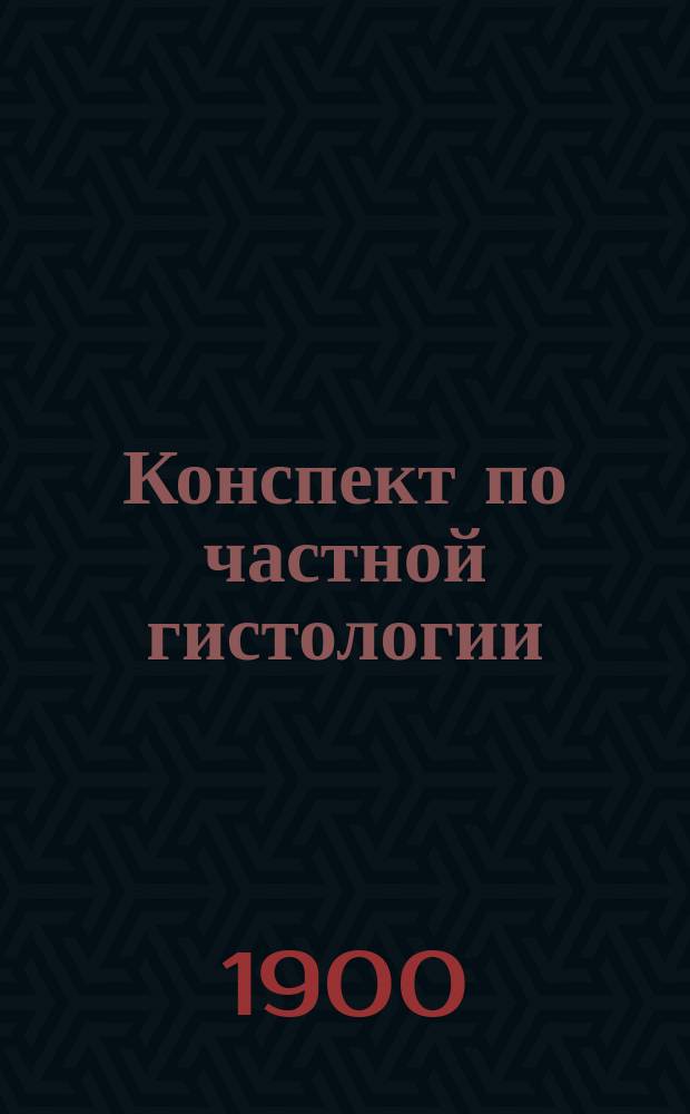 Конспект по частной гистологии : Сост. по программе полукурсовых испытаний на мед. фак