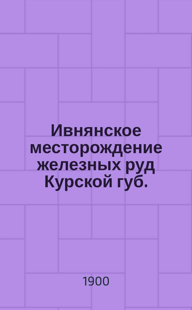 Ивнянское месторождение железных руд Курской губ.