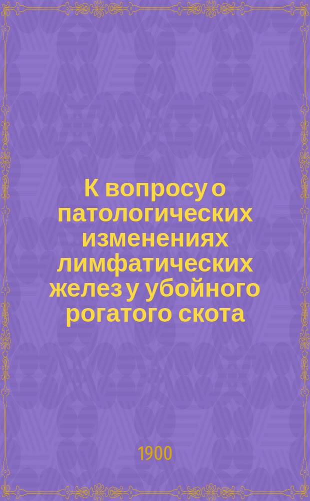 К вопросу о патологических изменениях лимфатических желез у убойного рогатого скота
