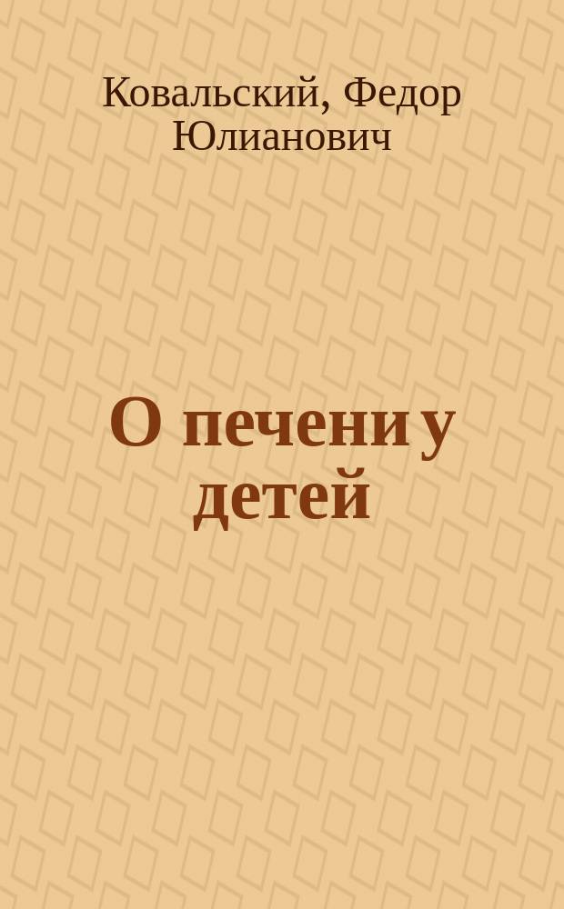 О печени у детей : Дисс. на степень д-ра мед. Ф.Ю. Ковальского