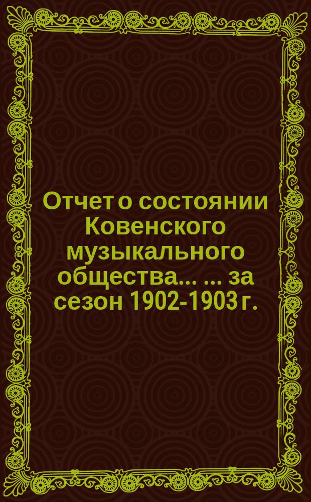 Отчет о состоянии Ковенского музыкального общества ... ... за сезон 1902-1903 г.