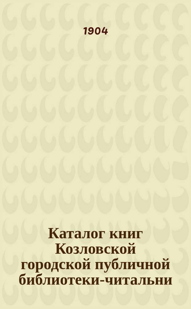 Каталог книг Козловской городской публичной библиотеки-читальни : 1905 г