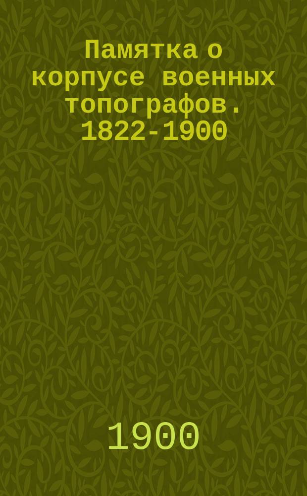 Памятка о корпусе военных топографов. [1822-1900]