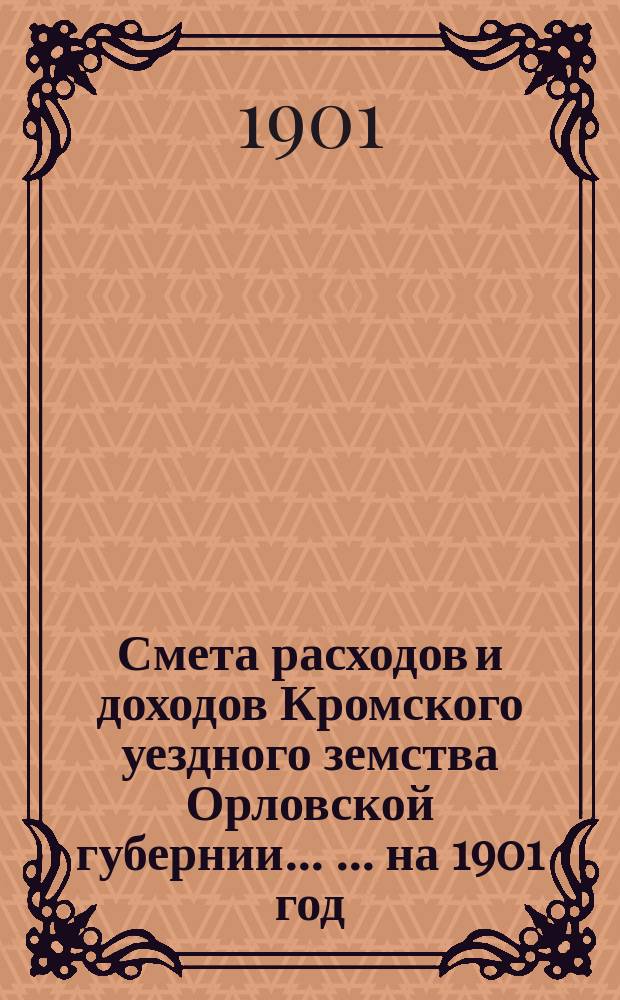 Смета расходов и доходов Кромского уездного земства Орловской губернии ... ... на 1901 год