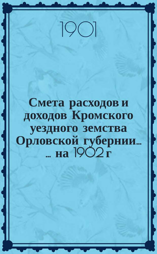 Смета расходов и доходов Кромского уездного земства Орловской губернии ... ... на 1902 г.