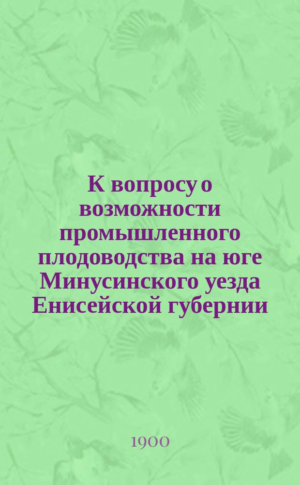 К вопросу о возможности промышленного плодоводства на юге Минусинского уезда Енисейской губернии