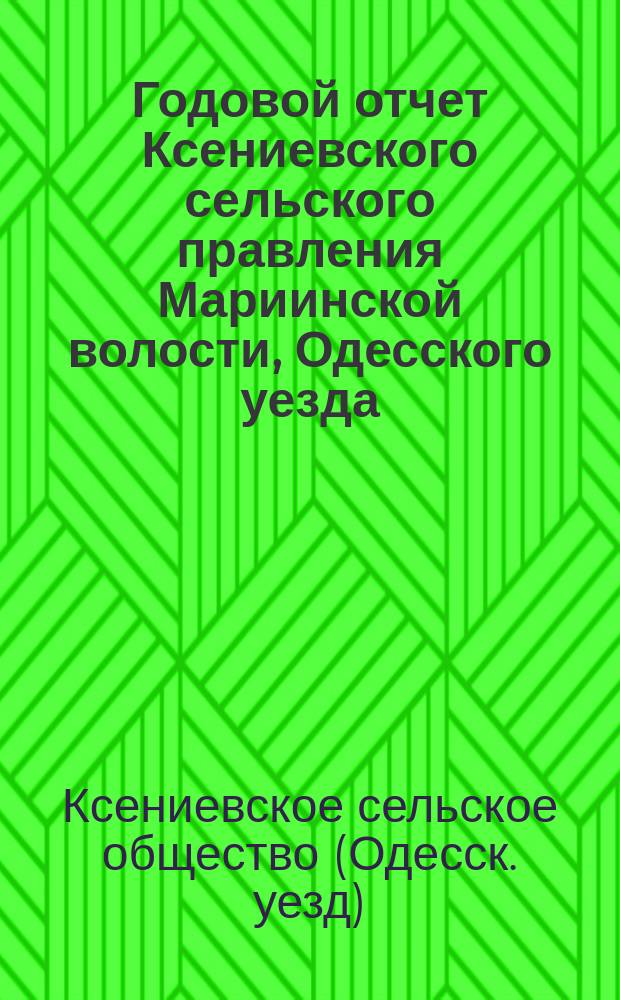 Годовой отчет Ксениевского сельского правления Мариинской волости, Одесского уезда...