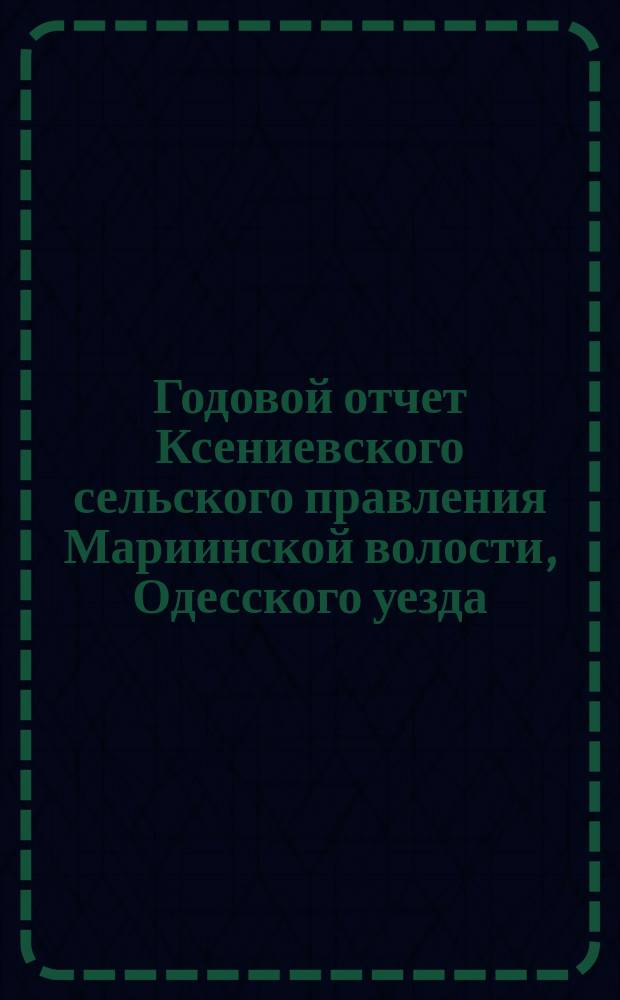 Годовой отчет Ксениевского сельского правления Мариинской волости, Одесского уезда... ... за 1899 год