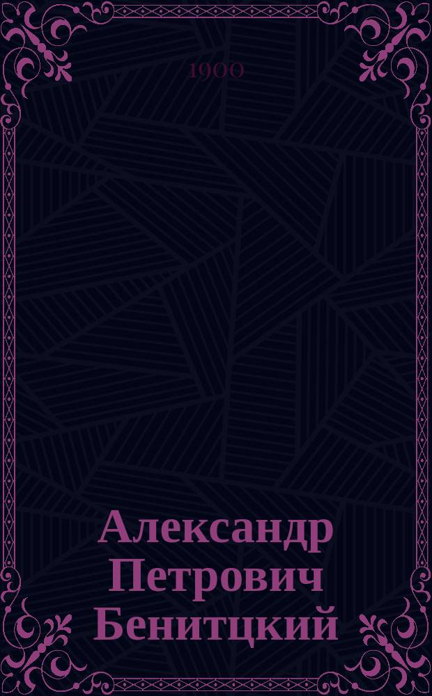 ... Александр Петрович Бенитцкий : (Ист.-лит. очерк)