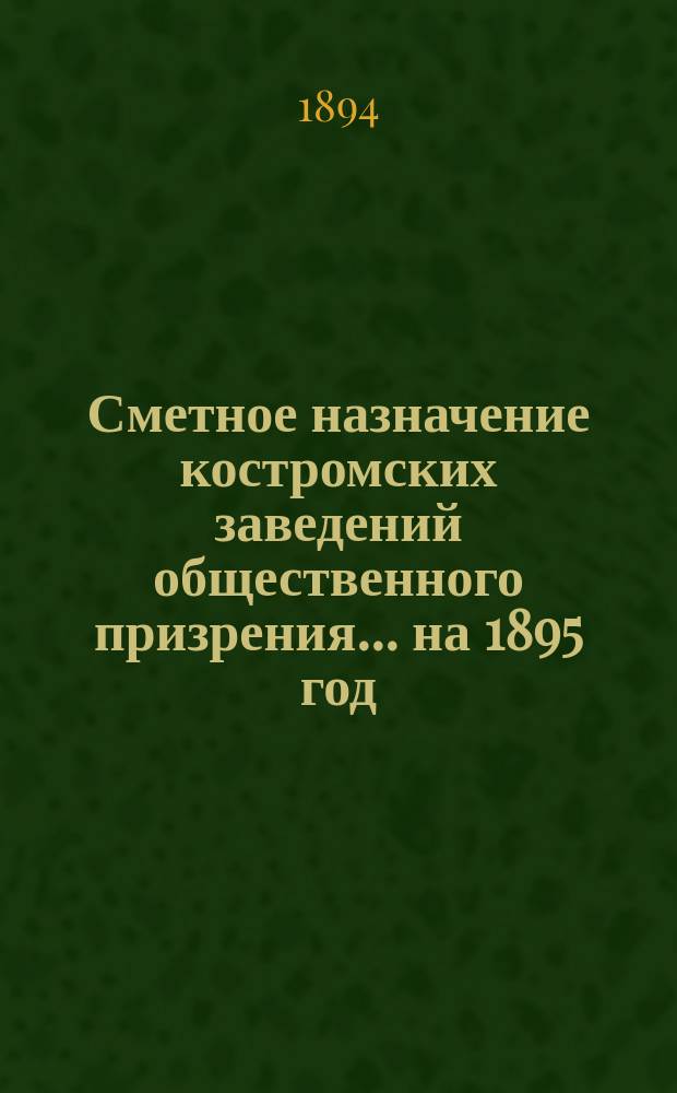Сметное назначение костромских заведений общественного призрения... на 1895 год