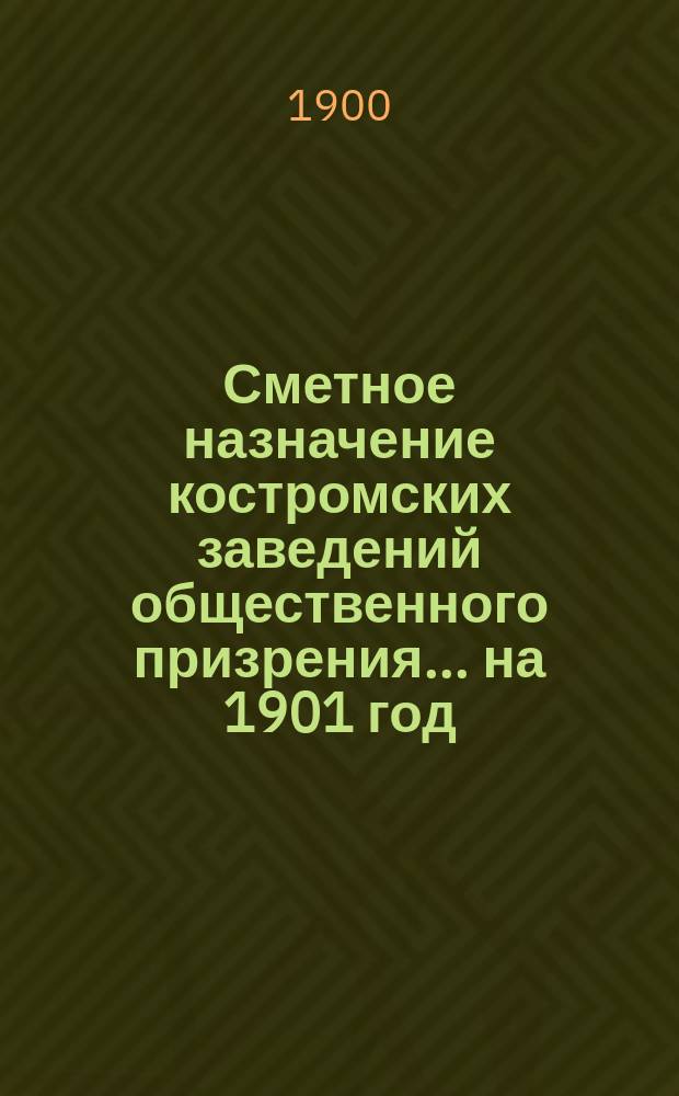 Сметное назначение костромских заведений общественного призрения... на 1901 год