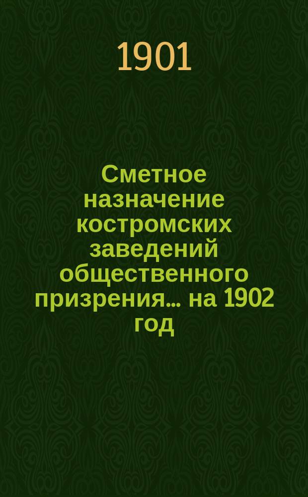 Сметное назначение костромских заведений общественного призрения... на 1902 год