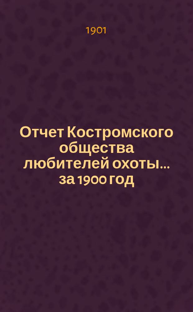 Отчет Костромского общества любителей охоты... ... за 1900 год