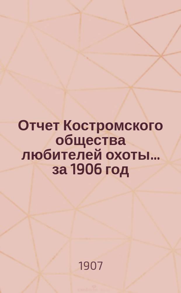 Отчет Костромского общества любителей охоты... ... за 1906 год