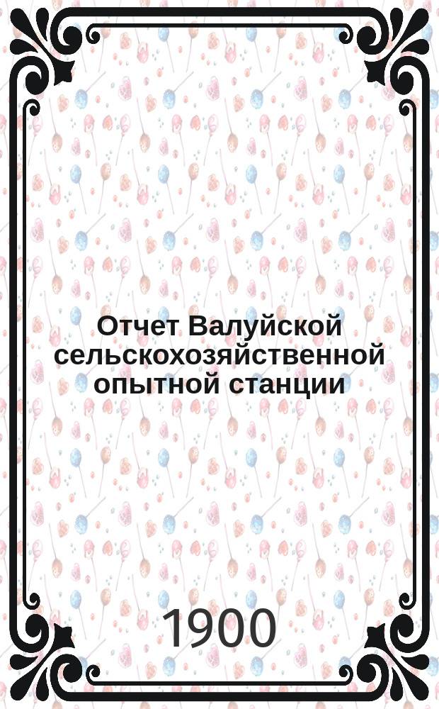 Отчет Валуйской сельскохозяйственной опытной станции (Новоузенского уезда, Самарской губернии)