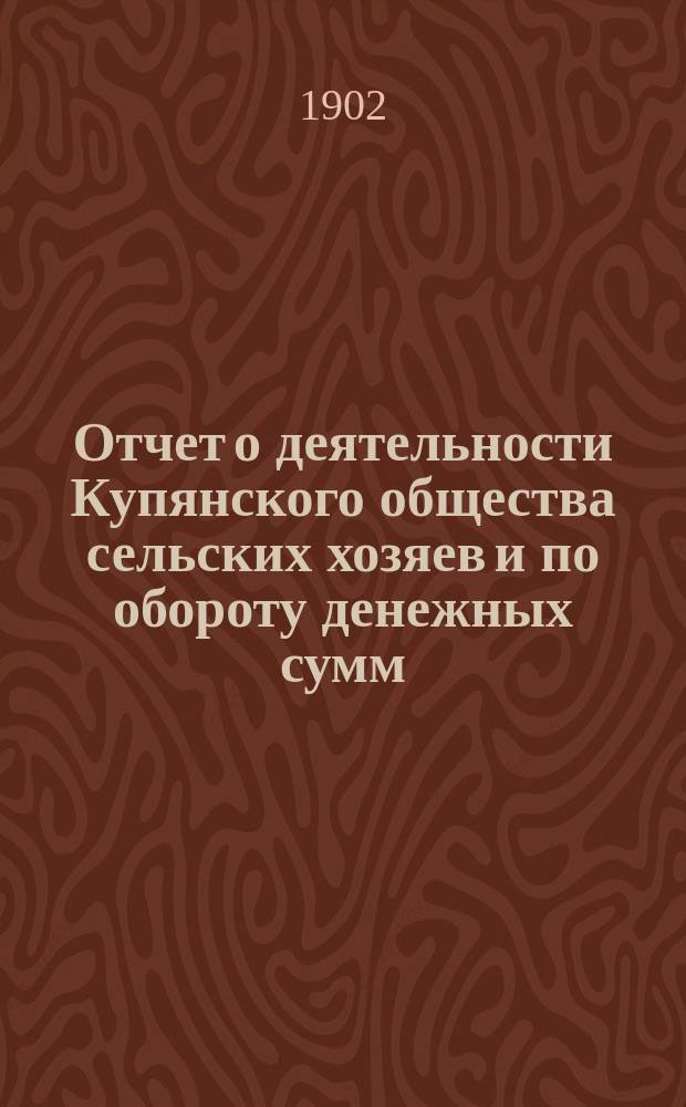 Отчет о деятельности Купянского общества сельских хозяев и по обороту денежных сумм... ... за 1901 год