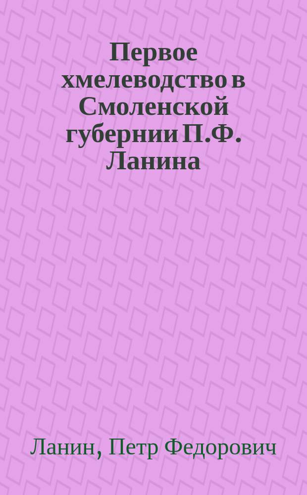 Первое хмелеводство в Смоленской губернии П.Ф. Ланина : "Имение Рогачево". Россия