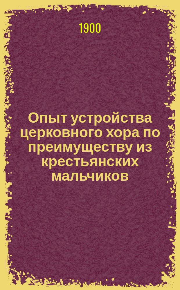 Опыт устройства церковного хора по преимуществу из крестьянских мальчиков