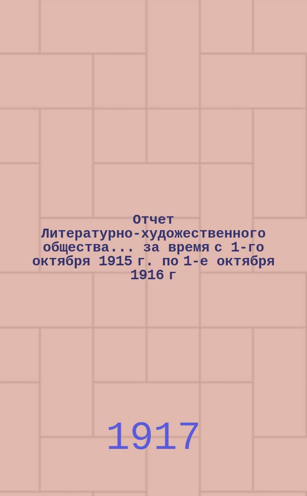 Отчет Литературно-художественного общества... [за время] с 1-го октября 1915 г. по 1-е октября 1916 г.