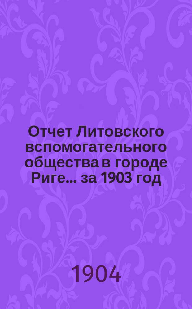 Отчет Литовского вспомогательного общества в городе Риге... за 1903 год