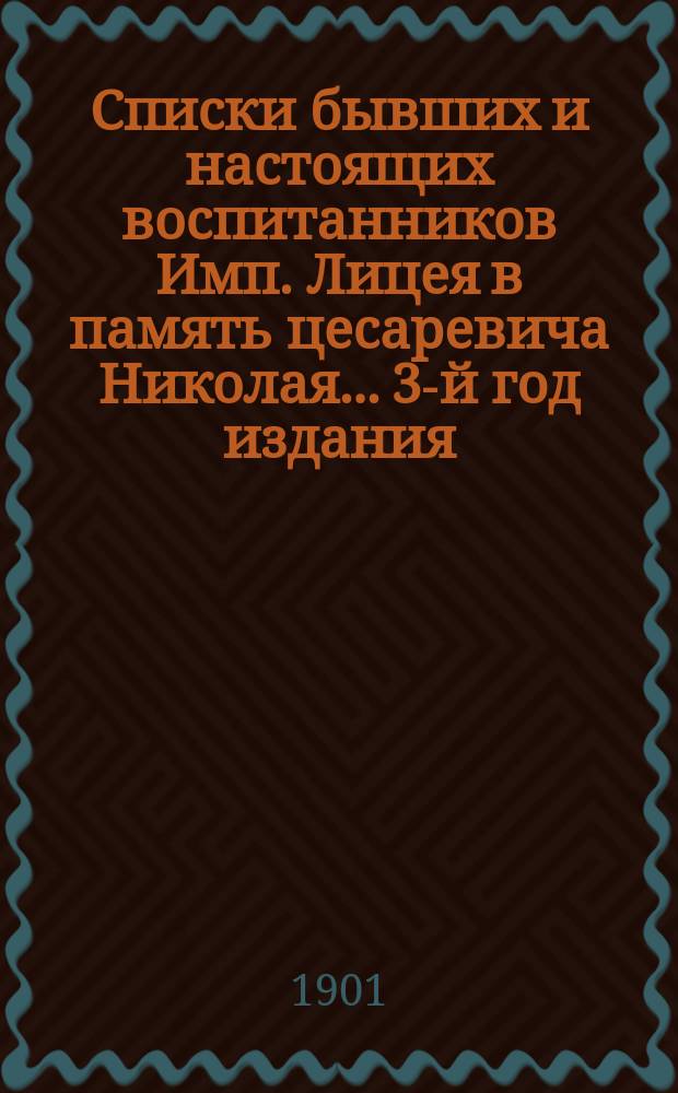 Списки бывших и настоящих воспитанников Имп. Лицея в память цесаревича Николая... 3-й год издания