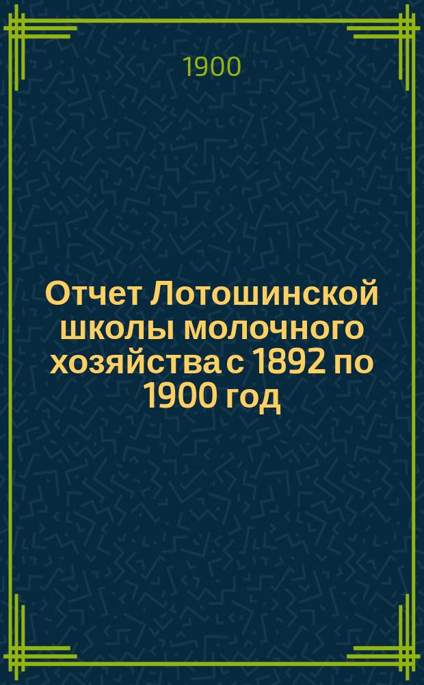 Отчет Лотошинской школы молочного хозяйства с 1892 по 1900 год