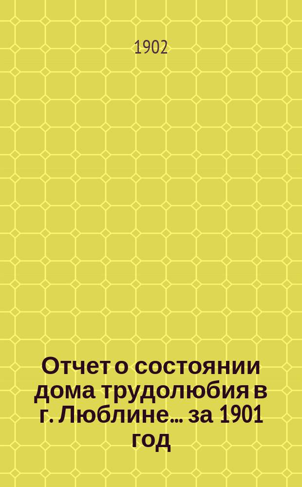 Отчет о состоянии дома трудолюбия в г. Люблине... ... за 1901 год