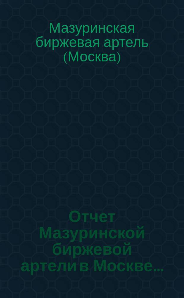 Отчет Мазуринской биржевой артели в Москве...