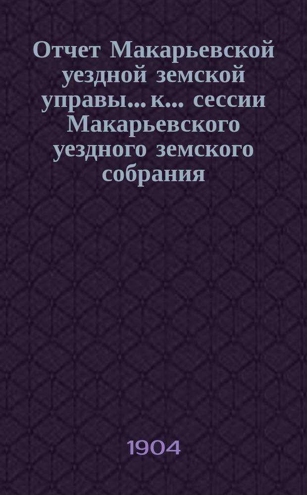 Отчет Макарьевской уездной земской управы... к... сессии Макарьевского уездного земского собрания... за 1903 г. очередной... 1904 г.