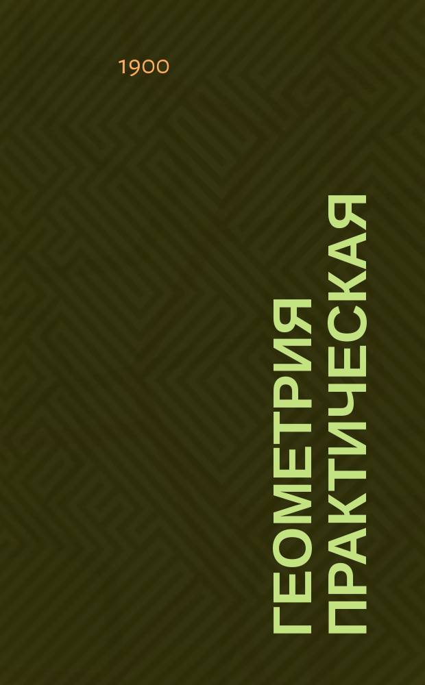Геометрия практическая : Приложение ее к линейному черчению, землемерию, съемке планов, некоторым ремеслам и строительному искусству