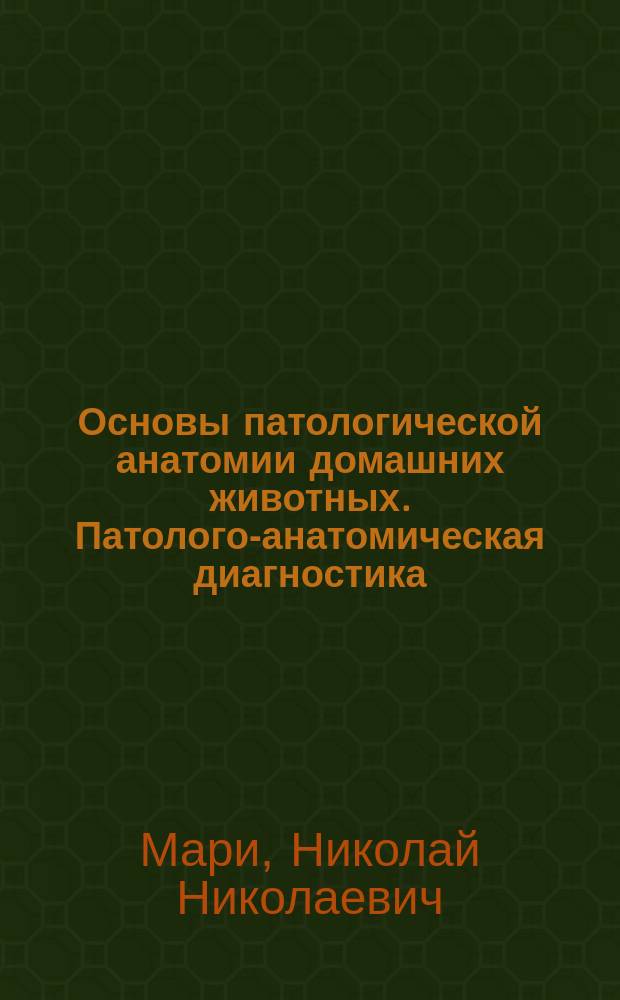 Основы патологической анатомии домашних животных. Патолого-анатомическая диагностика : Для вет. врачей, врачей и студентов