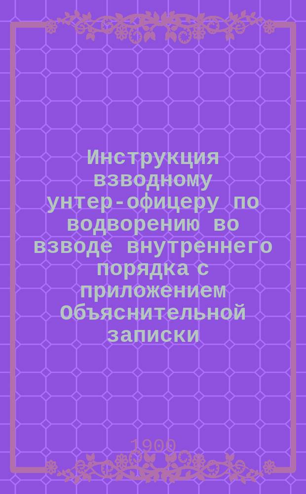 Инструкция взводному унтер-офицеру по водворению во взводе внутреннего порядка с приложением Объяснительной записки, составленная командиром 2-го баталиона 10-го Пехотного Новоингерманландского полка подполковником Махаевым