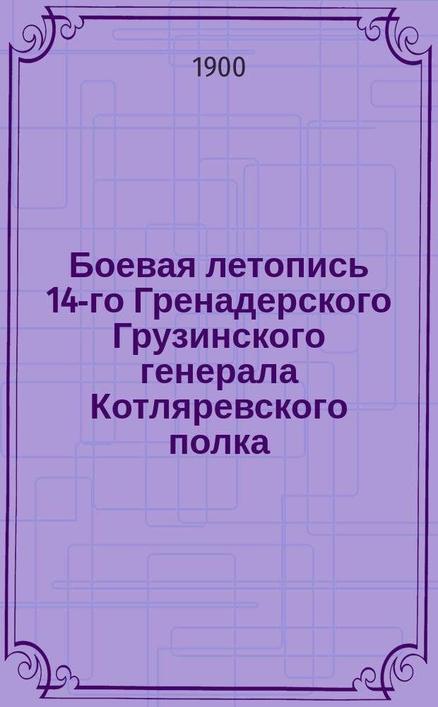 Боевая летопись 14-го Гренадерского Грузинского генерала Котляревского полка : Второе столетие 1800-1900