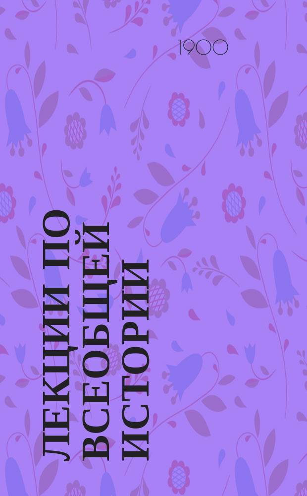 Лекции по всеобщей истории : 3 курс. 1900-1901 уч. г